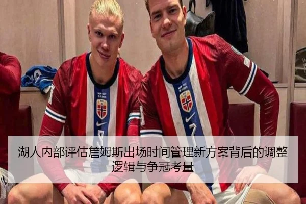 湖人内部评估詹姆斯出场时间管理新方案背后的调整逻辑与争冠考量