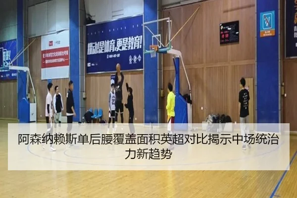 阿森纳赖斯单后腰覆盖面积英超对比揭示中场统治力新趋势