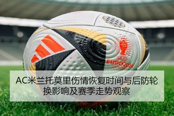 AC米兰托莫里伤情恢复时间与后防轮换影响及赛季走势观察