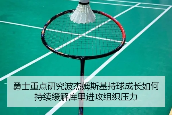勇士重点研究波杰姆斯基持球成长如何持续缓解库里进攻组织压力