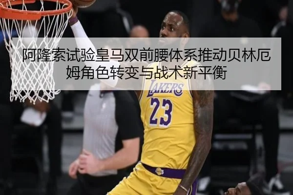 阿隆索试验皇马双前腰体系推动贝林厄姆角色转变与战术新平衡